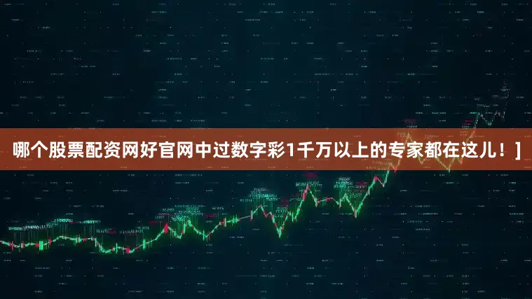 哪个股票配资网好官网中过数字彩1千万以上的专家都在这儿！]