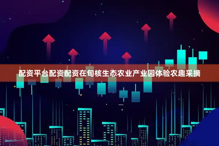 配资平台配资配资在旬核生态农业产业园体验农趣采摘