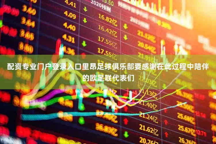 配资专业门户登录入口里昂足球俱乐部要感谢在此过程中陪伴的欧足联代表们