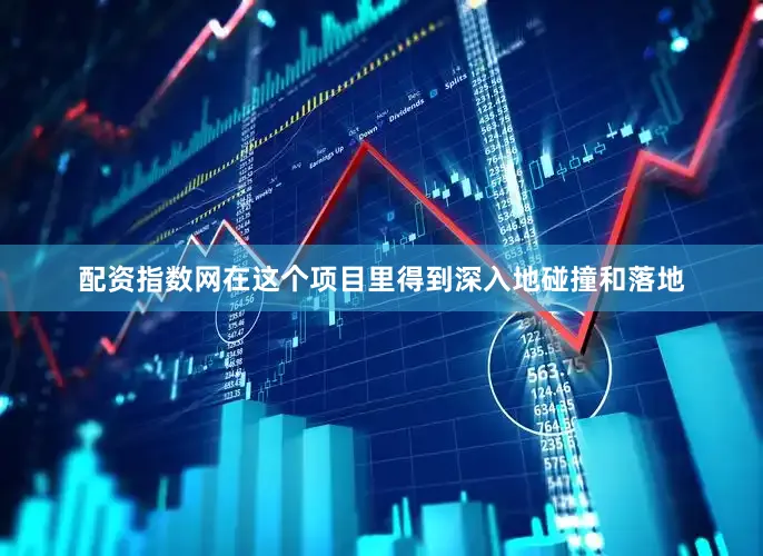 配资指数网在这个项目里得到深入地碰撞和落地