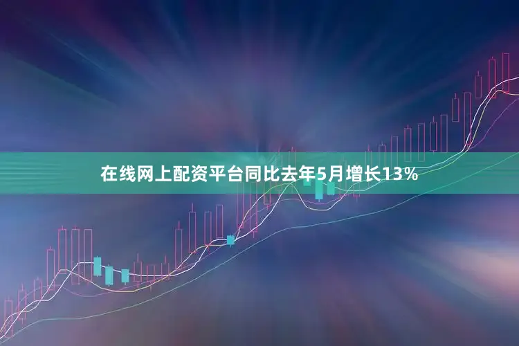 在线网上配资平台同比去年5月增长13%