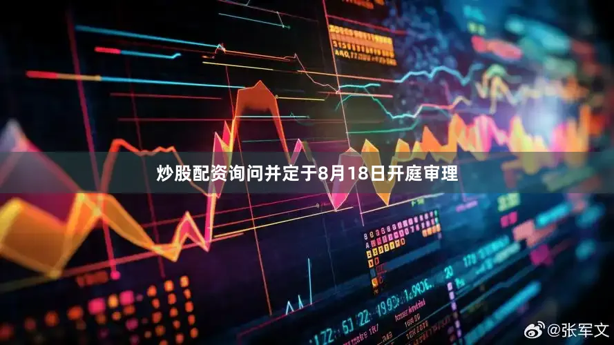 炒股配资询问并定于8月18日开庭审理