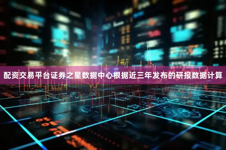 配资交易平台证券之星数据中心根据近三年发布的研报数据计算