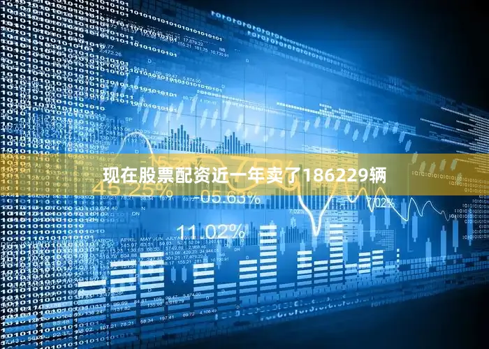 现在股票配资近一年卖了186229辆