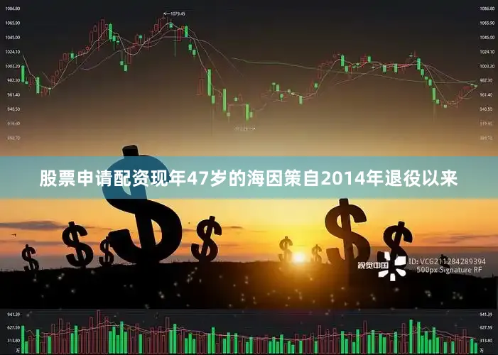 股票申请配资现年47岁的海因策自2014年退役以来