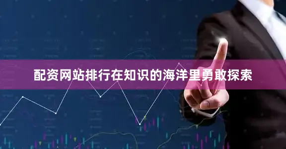 配资网站排行在知识的海洋里勇敢探索