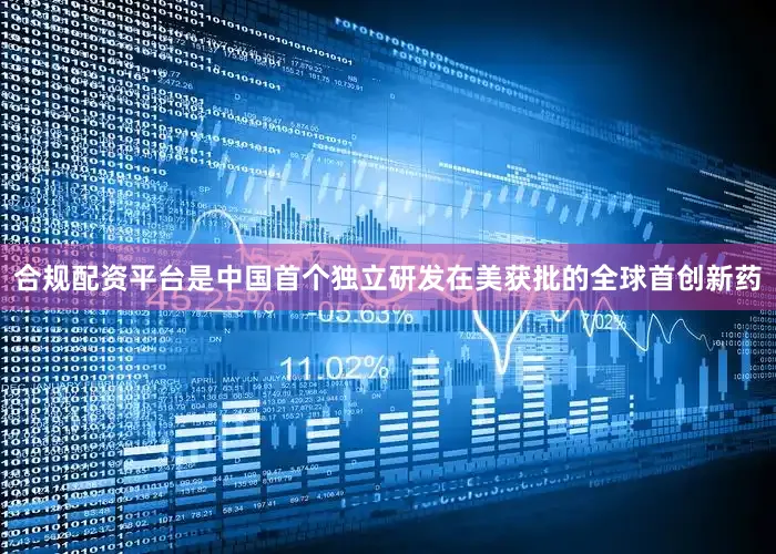 合规配资平台是中国首个独立研发在美获批的全球首创新药