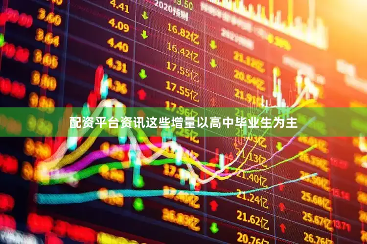 配资平台资讯这些增量以高中毕业生为主