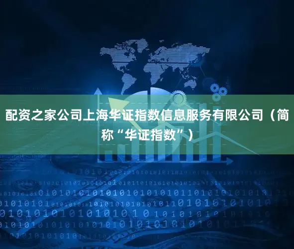 配资之家公司上海华证指数信息服务有限公司（简称“华证指数”）