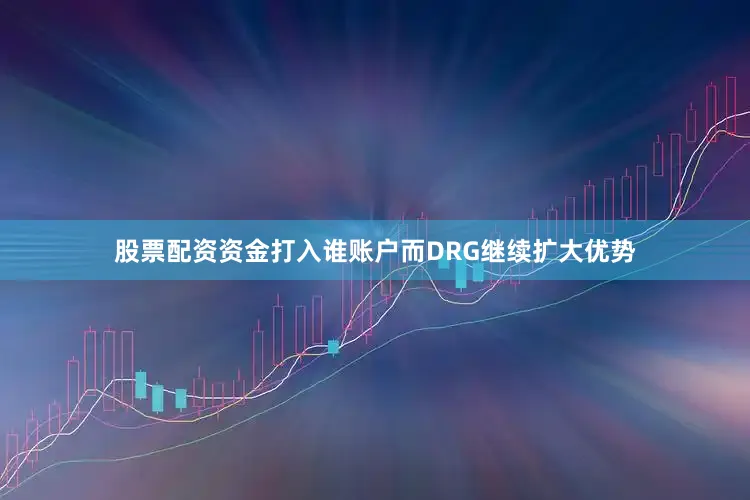 股票配资资金打入谁账户而DRG继续扩大优势