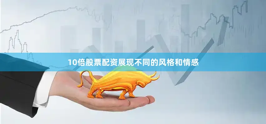 10倍股票配资展现不同的风格和情感