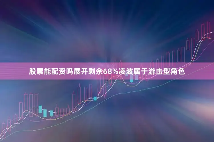股票能配资吗展开剩余68%凌波属于游击型角色