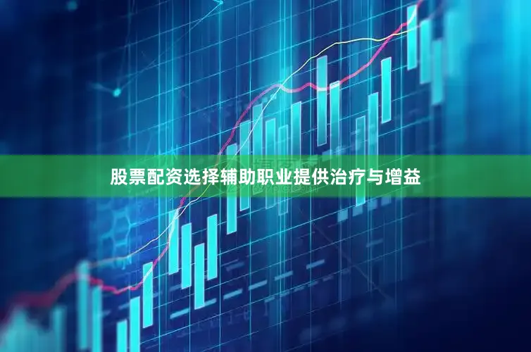 股票配资选择辅助职业提供治疗与增益