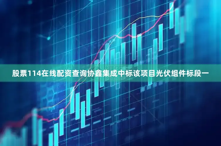 股票114在线配资查询协鑫集成中标该项目光伏组件标段一