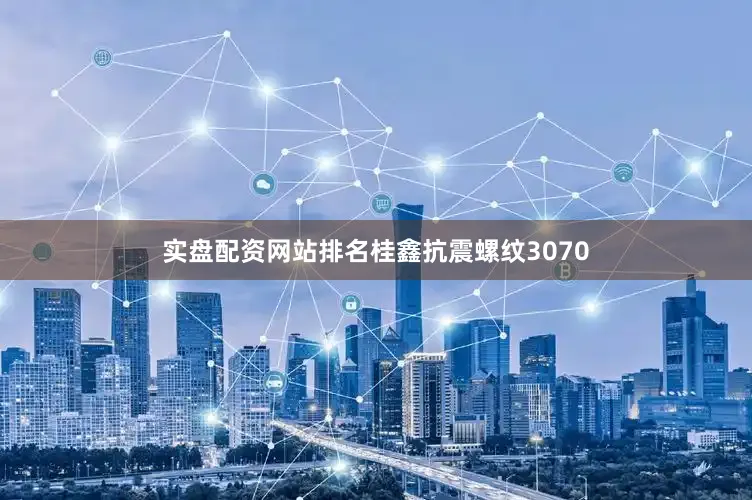实盘配资网站排名桂鑫抗震螺纹3070