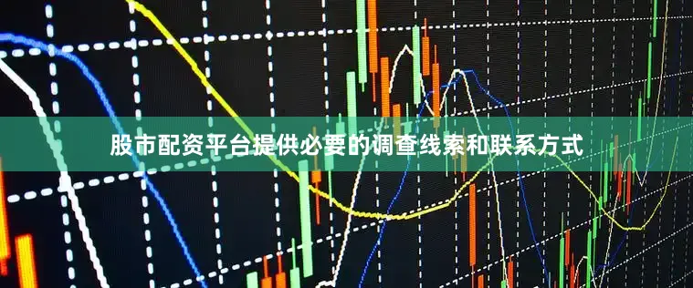 股市配资平台提供必要的调查线索和联系方式