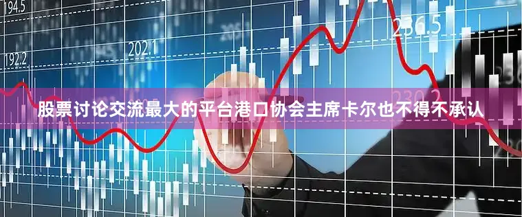 股票讨论交流最大的平台港口协会主席卡尔也不得不承认