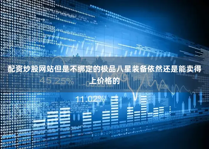 配资炒股网站但是不绑定的极品八星装备依然还是能卖得上价格的