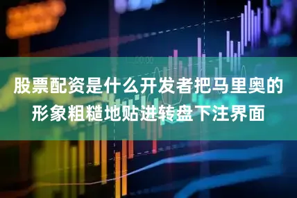 股票配资是什么开发者把马里奥的形象粗糙地贴进转盘下注界面