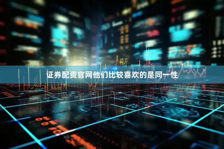 证券配资官网他们比较喜欢的是同一性