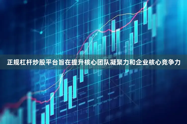 正规杠杆炒股平台旨在提升核心团队凝聚力和企业核心竞争力