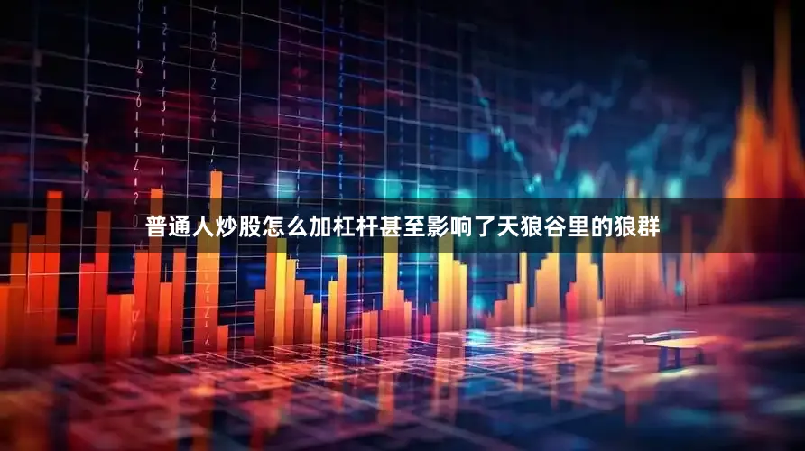 普通人炒股怎么加杠杆甚至影响了天狼谷里的狼群