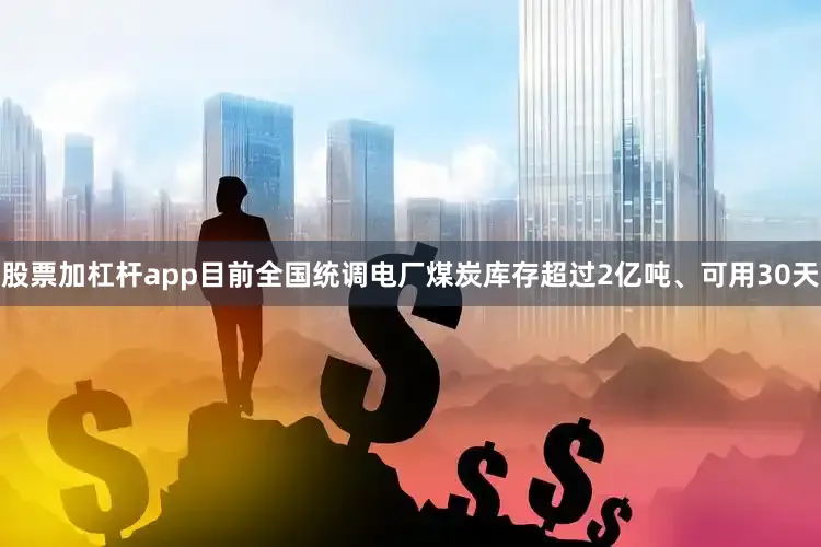 股票加杠杆app目前全国统调电厂煤炭库存超过2亿吨、可用30天