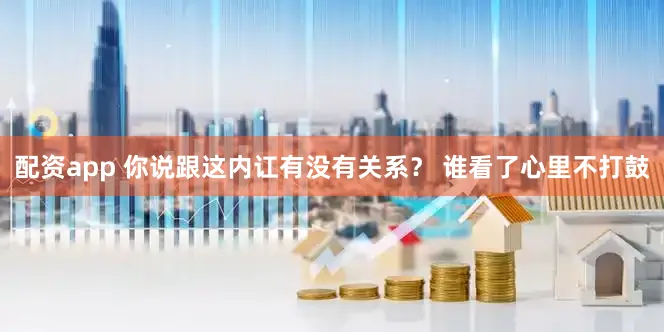 配资app 你说跟这内讧有没有关系？ 谁看了心里不打鼓