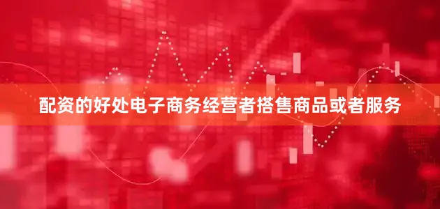 配资的好处电子商务经营者搭售商品或者服务