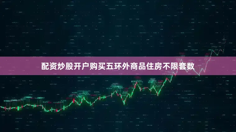 配资炒股开户购买五环外商品住房不限套数