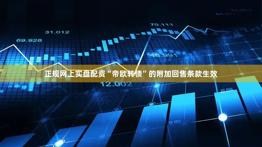 正规网上实盘配资“帝欧转债”的附加回售条款生效
